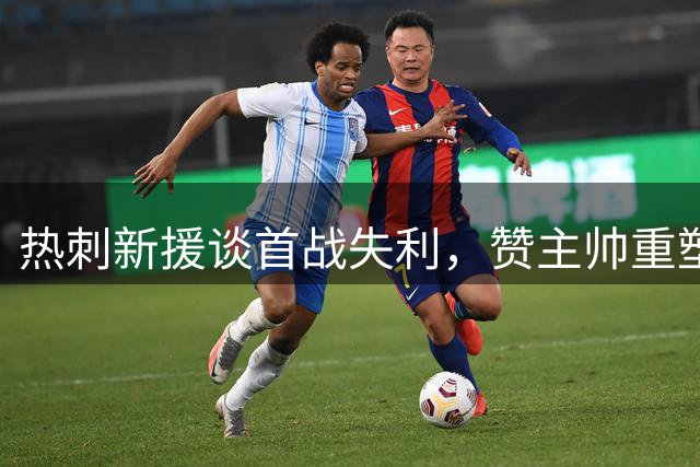 热刺新援谈首战失利，赞主帅重塑球队精神