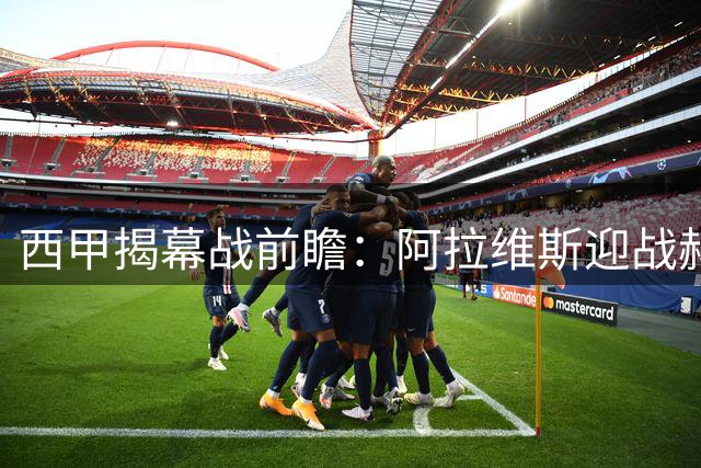 西甲揭幕战前瞻：阿拉维斯迎战赫塔费，主场龙遭遇铁血军团