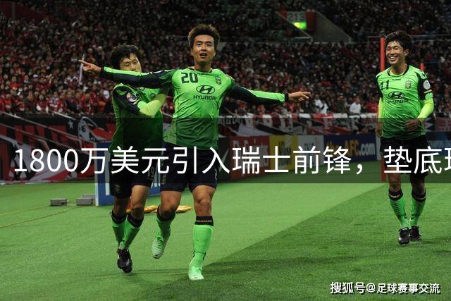 1800万美元引入瑞士前锋，垫底球队能否翻身？